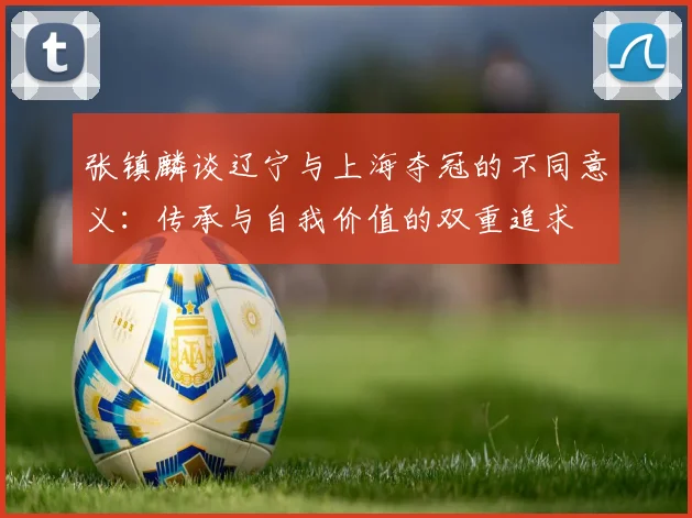 张镇麟谈辽宁与上海夺冠的不同意义：传承与自我价值的双重追求