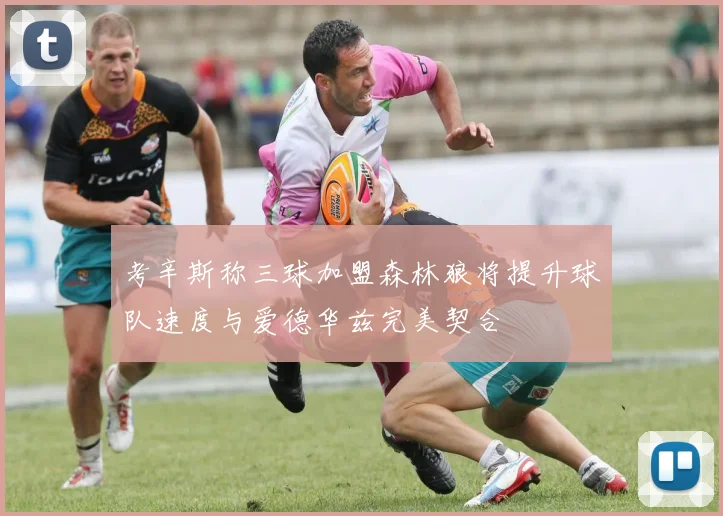 考辛斯称三球加盟森林狼将提升球队速度与爱德华兹完美契合