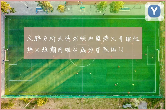 文胖分析米德尔顿加盟热火可能性热火短期内难以成为夺冠热门
