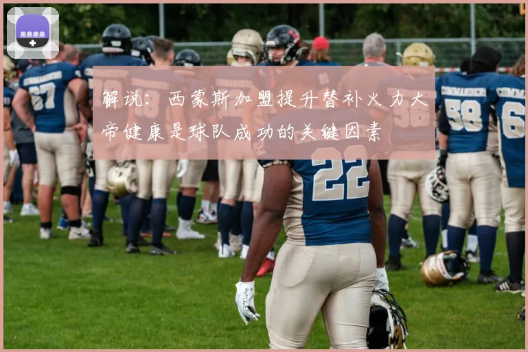 解说：西蒙斯加盟提升替补火力大帝健康是球队成功的关键因素