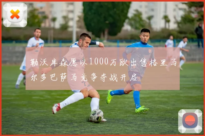 勒沃库森愿以1000万欧出售格里马尔多巴萨马竞争夺战开启