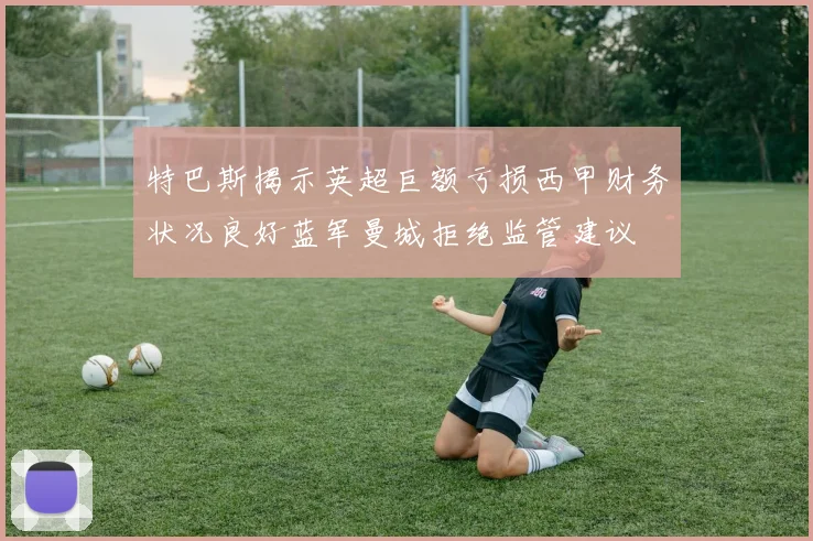 特巴斯揭示英超巨额亏损西甲财务状况良好蓝军曼城拒绝监管建议