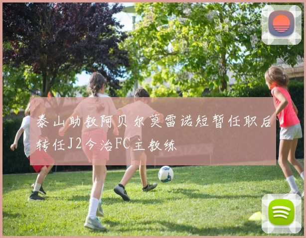 泰山助教阿贝尔莫雷诺短暂任职后转任J2今治FC主教练